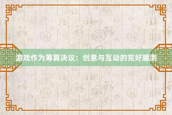 游戏作为筹算决议：创意与互动的完好臆测