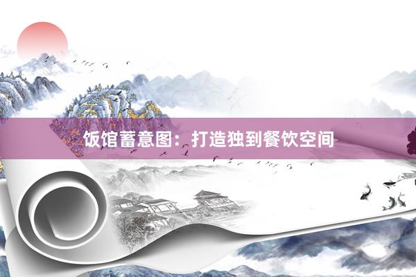 饭馆蓄意图:打造独到餐饮空间