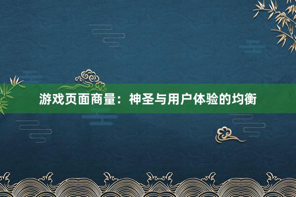游戏页面商量：神圣与用户体验的均衡