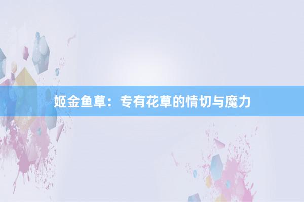 姬金鱼草：专有花草的情切与魔力