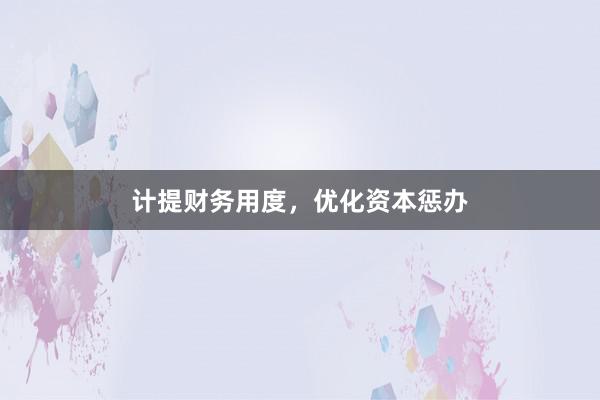 计提财务用度，优化资本惩办